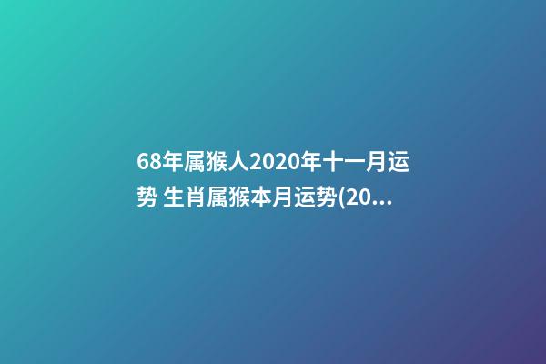 68年属猴人2020年十一月运势 生肖属猴本月运势(2021年11月)-第1张-观点-玄机派